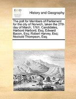 The Poll For Members Of Parliament For The City Of Norwich, Taken The 27th Day Of March, 1761. Candidates, Harbord Harbord, Esq; E