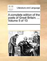 A Complete Edition Of The Poets Of Great Britain. ...  Volume 5 Of 13