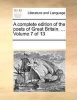 A Complete Edition Of The Poets Of Great Britain. ...  Volume 7 Of 13
