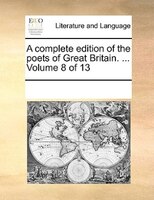 A Complete Edition Of The Poets Of Great Britain. ...  Volume 8 Of 13