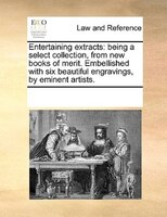 Entertaining Extracts: Being A Select Collection, From New Books Of Merit. Embellished With Six Beautiful Engravings, By E