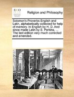 Solomon's Proverbs English And Latin, Alphabetically Collected For Help Of Memory. In English By H. D. And Since Made Latin By S.