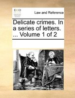 Delicate Crimes. In A Series Of Letters. ...  Volume 1 Of 2