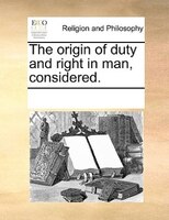 The Origin Of Duty And Right In Man, Considered.