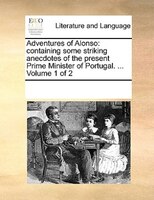 Adventures Of Alonso: Containing Some Striking Anecdotes Of The Present Prime Minister Of Portugal. ...  Volume 1 Of 2
