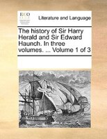 The History Of Sir Harry Herald And Sir Edward Haunch. In Three Volumes. ...  Volume 1 Of 3
