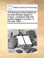 The First Part Of The Treatise Of The Late Dreadful Plague In France, Compared With That Terrible Plague In London, In The Year 16