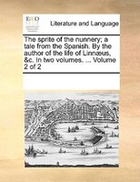 The Sprite Of The Nunnery; A Tale From The Spanish. By The Author Of The Life Of Linnaeus, &c. In Two Volumes. ...  Volume 2 Of 2