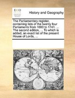 The Parliamentary Register, Containing Lists Of The Twenty Four Parliaments From 1660 To 1741. ... The Second Edition, ... To Whic