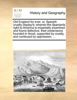 Old England For Ever, Or, Spanish Cruelty Display'd; Wherein The Spaniards Right To America Is Impartially Examined And Found Defe