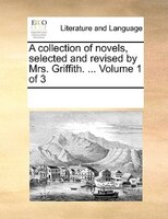 A Collection Of Novels, Selected And Revised By Mrs. Griffith. ...  Volume 1 Of 3