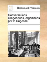 Conversations Allégoriques, Organisées Par La Sagesse.