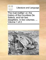 The Rival Mother: Or, The History Of The Countess De Salens, And Her Two Daughters. In Two Volumes. ...  Volume 1 Of 2