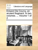 Edward De Courcy, An Ancient Fragment. In Two Volumes. ...  Volume 1 Of 2