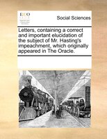 Letters, Containing A Correct And Important Elucidation Of The Subject Of Mr. Hasting's Impeachment, Which Originally Appeared In