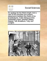 An Apology For The Welch Knight. And A View Of The Principles And Present Dissensions Between The Chiefs Of The Broadbottoms. A La