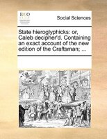 State Hieroglyphicks: Or, Caleb Decipher'd. Containing An Exact Account Of The New Edition Of The Craftsman; ...