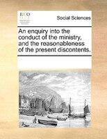 An Enquiry Into The Conduct Of The Ministry, And The Reasonableness Of The Present Discontents.