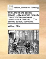 The London and country brewer. ... By a person formerly concerned in a common brewhouse at London, ... The second edition, correct