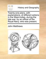 Twenty-one plans, with explanations, of different actions in the West-Indies, during the late war: by an officer of the Royal Navy