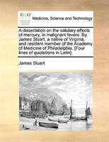 A dissertation on the salutary effects of mercury, in malignant fevers. By James Stuart, a native of Virginia, and resident member