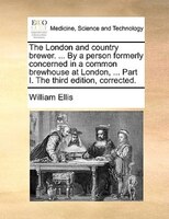 The London and country brewer. ... By a person formerly concerned in a common brewhouse at London, ... Part I. The third edition,