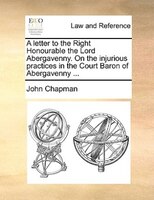 A letter to the Right Honourable the Lord Abergavenny. On the injurious practices in the Court Baron of Abergavenny ...