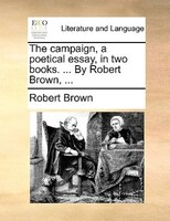 The campaign, a poetical essay, in two books. ... By Robert Brown, ...