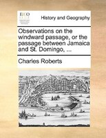 Observations on the windward passage, or the passage between Jamaica and St. Domingo, ...