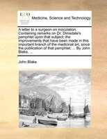 A letter to a surgeon on inoculation. Containing remarks on Dr. Dimsdale's pamphlet upon that subject; the improvements that have