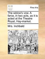 The widow's vow. A farce, in two acts, as it is acted at the Theatre Royal, Hay-market.