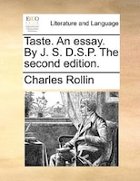 Taste. An essay. By J. S. D.S.P. The second edition.