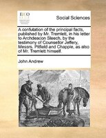 A Confutation Of The Principal Facts, Published By Mr. Tremlett, In His Letter To Archdeacon Sleech, By The Testimony Of Counsello