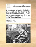A Catalogue Of Books, Including, Among Others, The Library Of The Late Mr. Anthony Purver, ... Will Begin Selling February 1, 1786