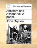Absalom and Achitophel. A poem.