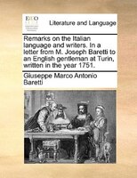Remarks on the Italian language and writers. In a letter from M. Joseph Baretti to an English gentleman at Turin, written in the y