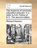 The Expence Of University Education Reduced. In A Letter To A.b. Fellow Of E.c. The Second Edition.