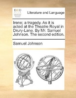 Irene; a tragedy. As it is acted at the Theatre Royal in Drury-Lane. By Mr. Samuel Johnson. The second edition.