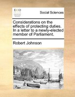 Considerations on the effects of protecting duties. In a letter to a newly-elected member of Parliament.