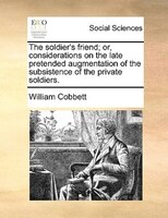 The soldier's friend; or, considerations on the late pretended augmentation of the subsistence of the private soldiers.