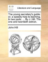 The young secretary's guide: or, a speedy help to learning. In two parts. ... By J. Hill. The one and twentieth edition.