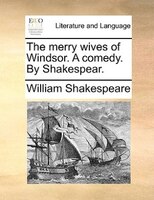 The merry wives of Windsor. A comedy. By Shakespear.