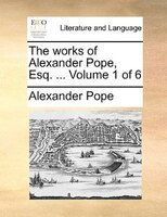 The works of Alexander Pope, Esq. ...  Volume 1 of 6
