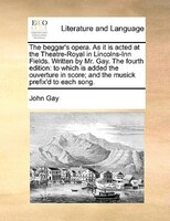 The beggar's opera. As it is acted at the Theatre-Royal in Lincolns-Inn Fields. Written by Mr. Gay. The fourth edition: to which i