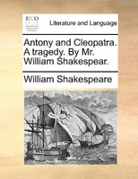 Antony and Cleopatra. A tragedy. By Mr. William Shakespear.