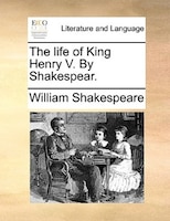 The Life of King Henry V. by Shakespear.