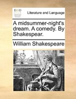 A midsummer-night's dream. A comedy. By Shakespear.