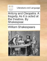 Antony and Cleopatra. A tragedy. As it is acted at the theatres. By Shakespear.