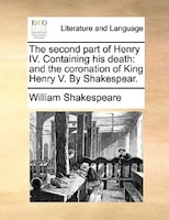 The second part of Henry IV. Containing his death: and the coronation of King Henry V. By Shakespear.