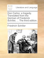 Don Carlos: a tragedy. Translated from the German of Frederick Schiller, ... The third edition.